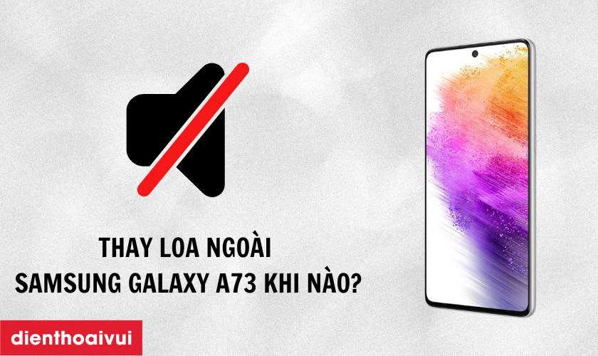 Thay loa ngo&agrave;i Samsung Galaxy A73 5G khi n&agrave;o?
