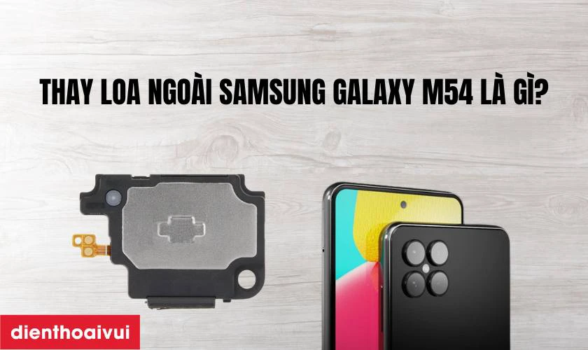Thay loa ngo&agrave;i Samsung Galaxy M54 l&agrave; g&igrave;?