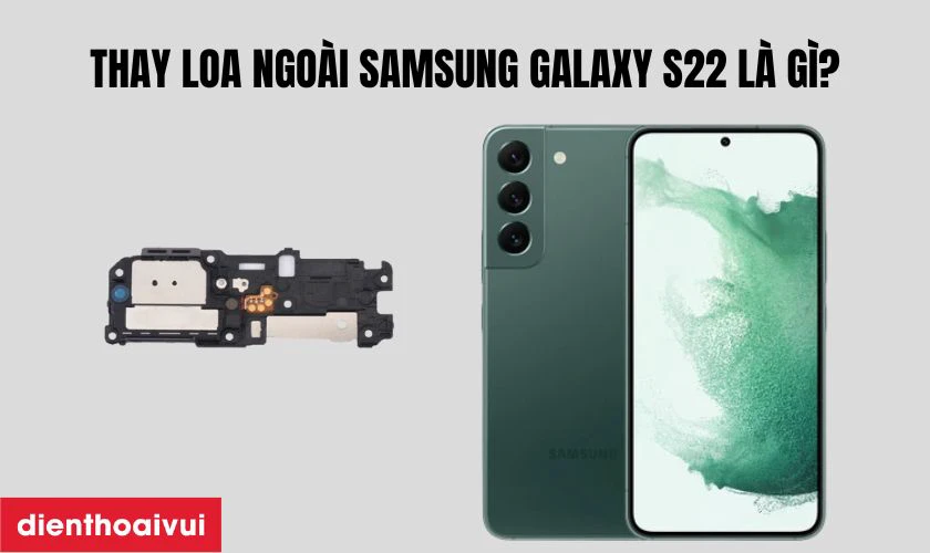 Thay loa ngoài Samsung Galaxy S22 là gì?