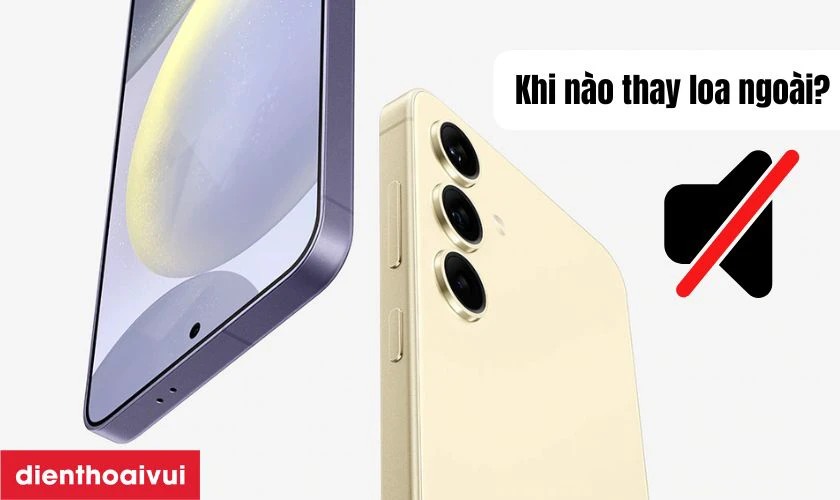 Khi n&agrave;o cần thay loa ngo&agrave;i Samsung Galaxy S24 Plus?