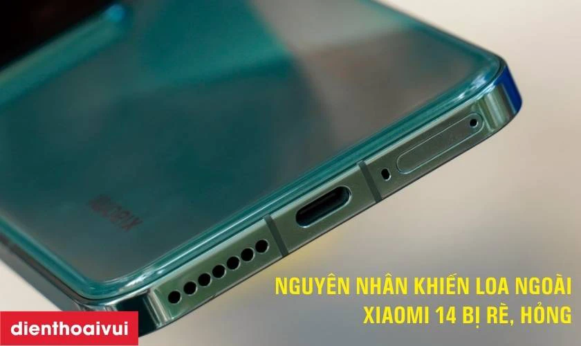 Nguy&ecirc;n nh&acirc;n khiến loa ngo&agrave;i Xiaomi 14 bị r&egrave;, hỏng