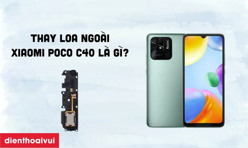 Thay loa ngo&agrave;i Xiaomi Poco C40 l&agrave; g&igrave;?