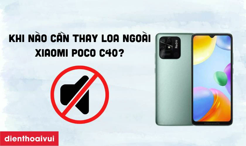 Khi n&agrave;o bạn cần thay loa ngo&agrave;i Xiaomi Poco C40?