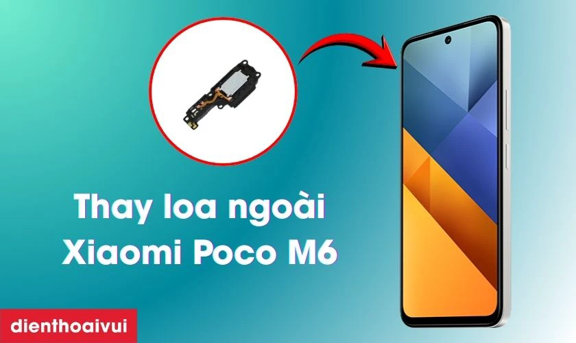 Thay loa ngo&agrave;i Xiaomi Poco M6 l&agrave; g&igrave;?