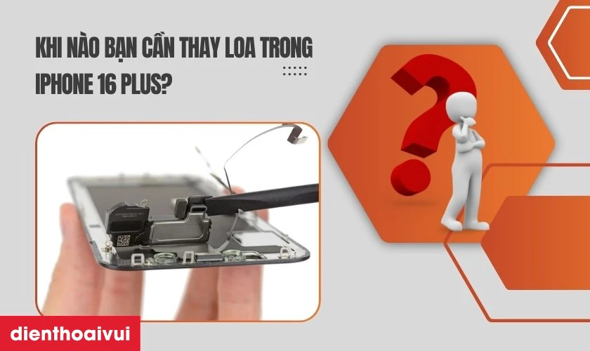 Khi nào bạn cần thay loa trong iPhone 16 Plus