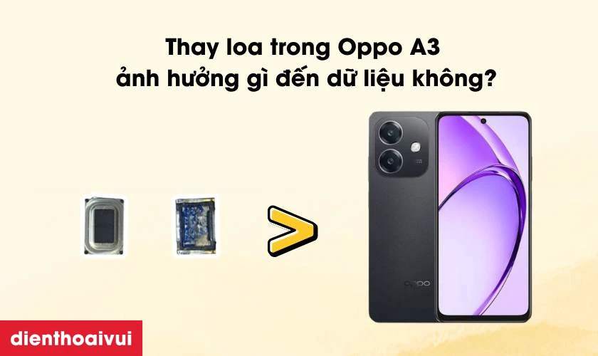 Thay loa trong Oppo A3 ảnh hưởng g&igrave; đến dữ liệu kh&ocirc;ng
