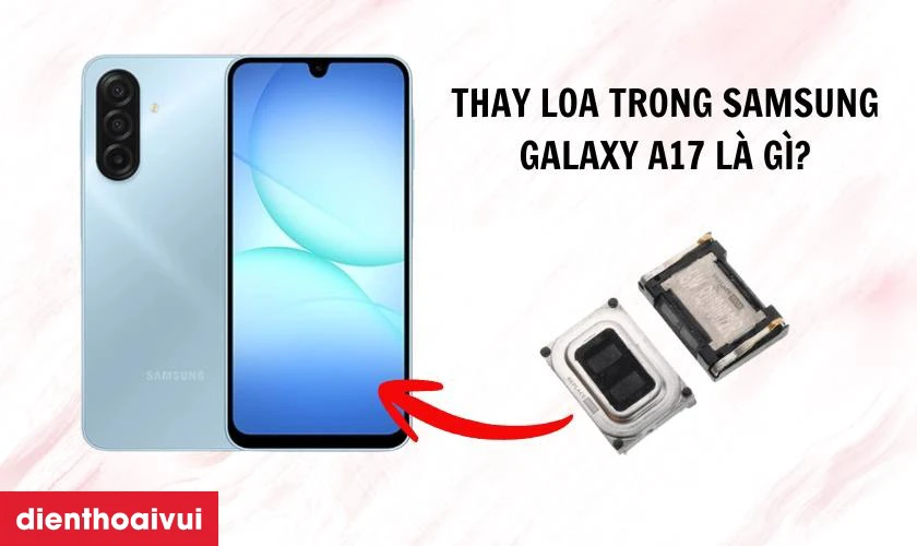 Thay loa trong Samsung Galaxy A17 là gì?