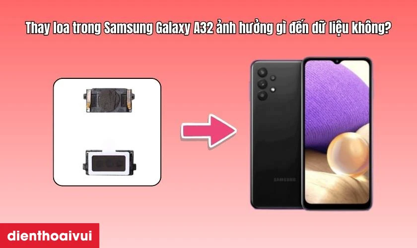 Thay loa trong Samsung Galaxy A32 ảnh hưởng g&igrave; đến dữ liệu kh&ocirc;ng?