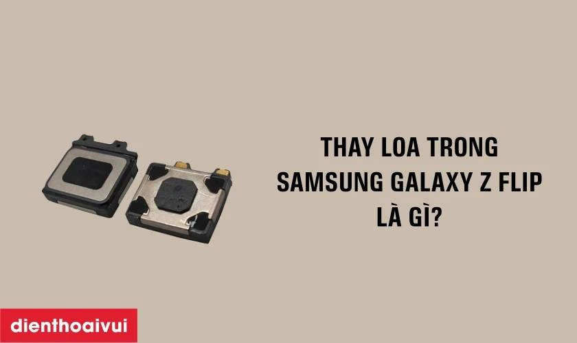 Thay loa trong Samsung Galaxy Z Flip là gì?