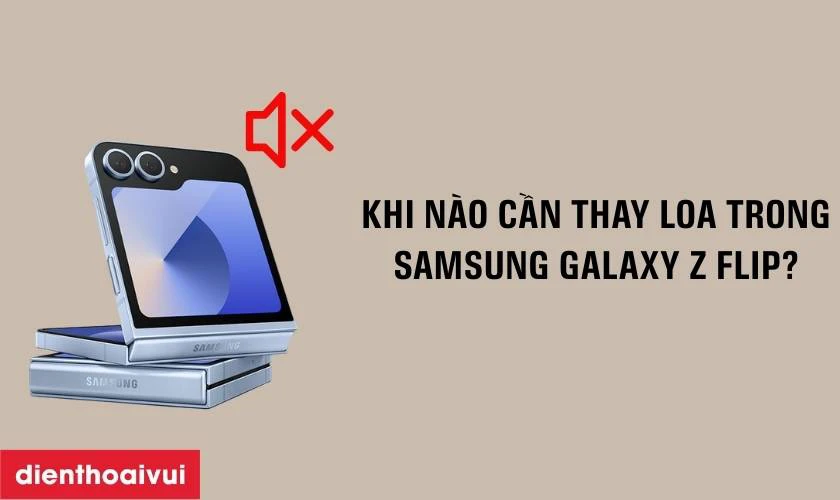 Khi n&agrave;o cần thay loa trong Samsung Galaxy Z Flip?