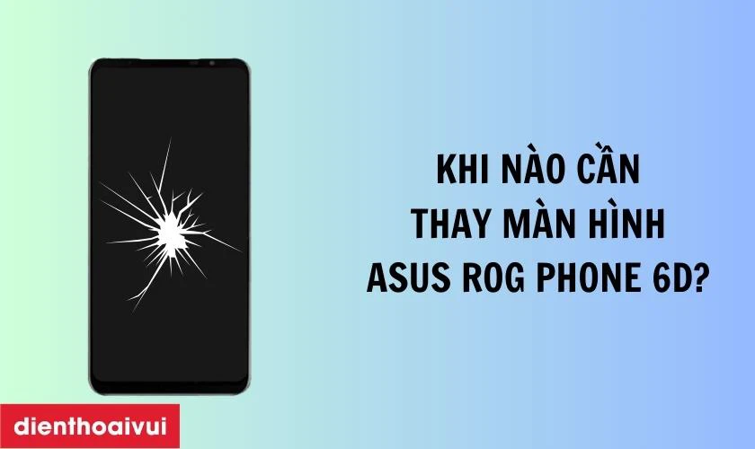 Khi n&agrave;o cần thay m&agrave;n h&igrave;nh Asus Rog Phone 6D?