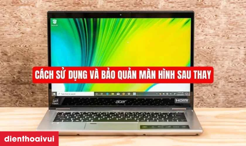 C&aacute;ch sử dụng v&agrave; bảo quản m&agrave;n h&igrave;nh sau thay
