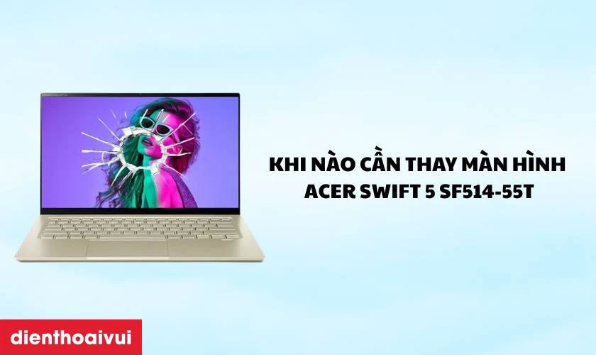Trường hợp n&agrave;o cần thay m&agrave;n h&igrave;nh cảm ứng laptop Acer Swift 5 SF514-55T?