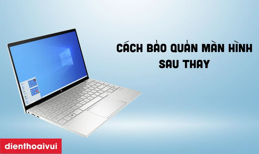 Cách bảo quản màn hình sau thay