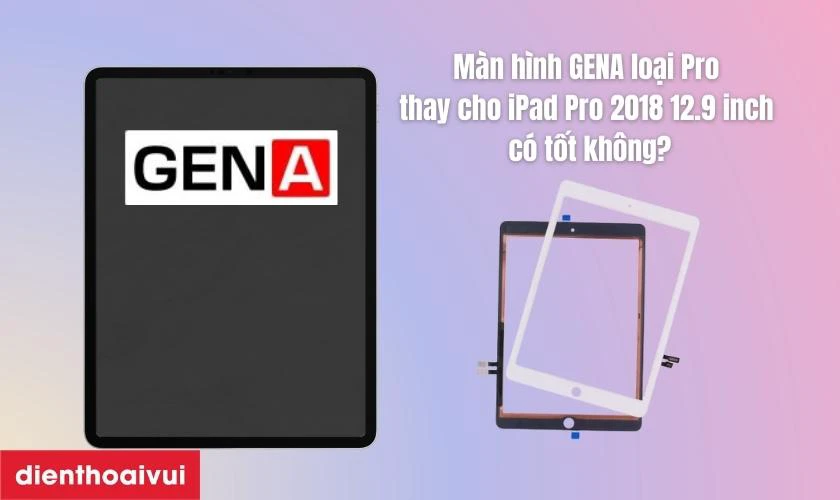 Màn hình GENA loại Pro thay cho iPad Pro 2018 12.9 inch có tốt không?