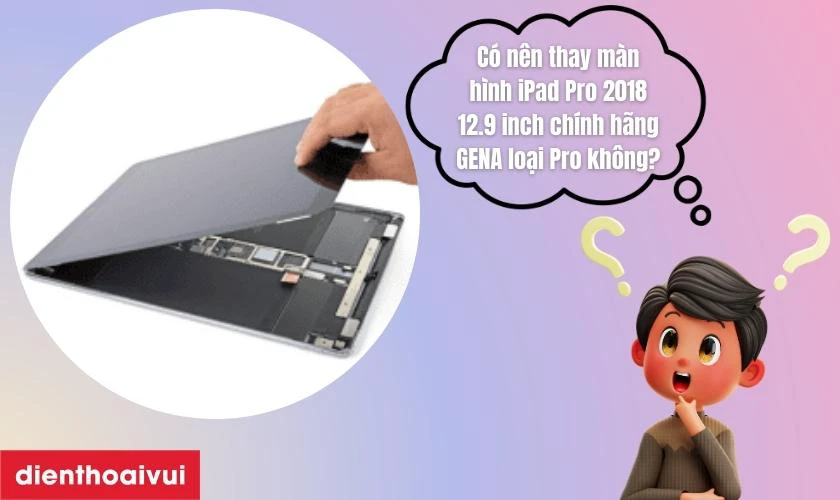 Có nên thay màn hình iPad Pro 2018 12.9 inch chính hãng GENA loại Pro không?