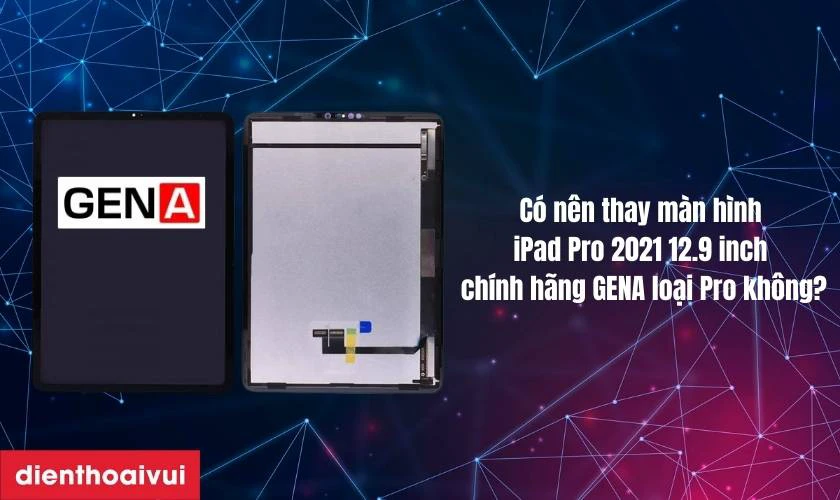 Có nên thay màn hình iPad Pro 2021 12.9 inch chính hãng GENA loại Pro không?