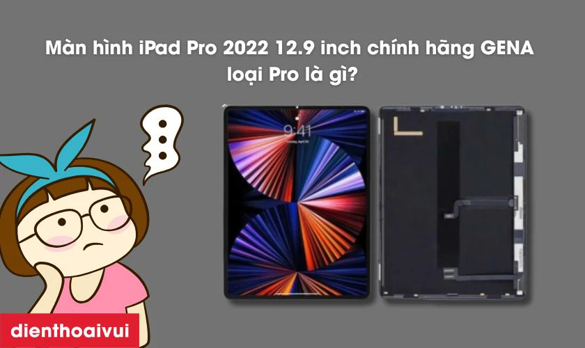 Màn hình iPad Pro 2022 12.9 inch chính hãng GENA loại Pro là gì?