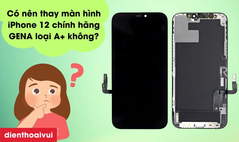 Có nên thay màn hình iPhone 12 chính hãng GENA loại A+ không?