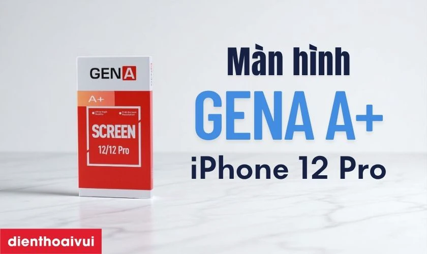 Màn hình iPhone 12 Pro chính hãng GENA loại A+ là gì?