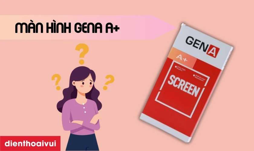 Màn hình GENA loại A+ là gì?