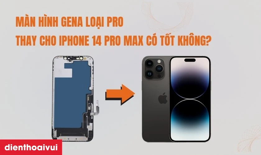 Màn hình GENA loại Pro thay cho iPhone 14 Pro Max có tốt không