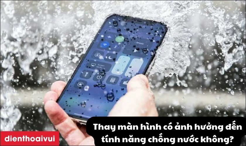 Thay màn hình có ảnh hưởng đến tính năng chống nước không?