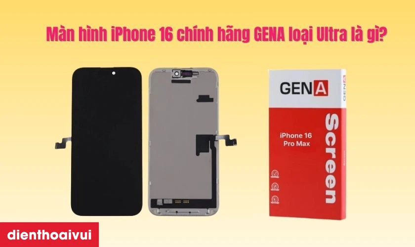 M&agrave;n h&igrave;nh iPhone 16 ch&iacute;nh h&atilde;ng GENA loại Ultra l&agrave; g&igrave;?