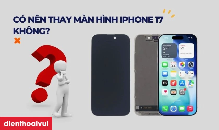 C&oacute; n&ecirc;n thay m&agrave;n h&igrave;nh iPhone 17