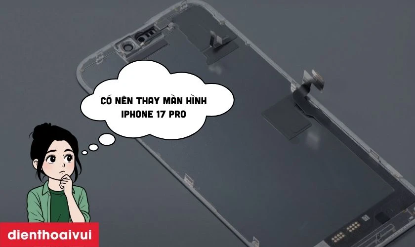 C&oacute; n&ecirc;n thay m&agrave;n h&igrave;nh iPhone 17 Pro khi m&aacute;y vẫn d&ugrave;ng được?