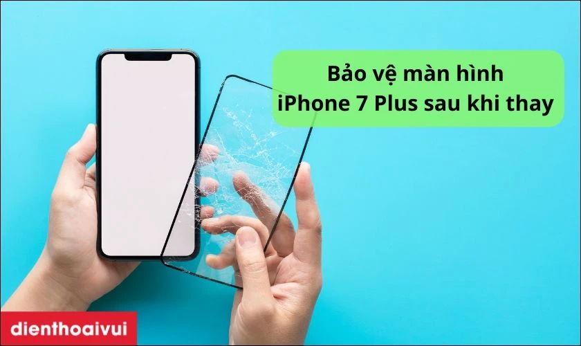 Gợi ý các cách bảo vệ màn hình iPhone 7 Plus sau khi thay