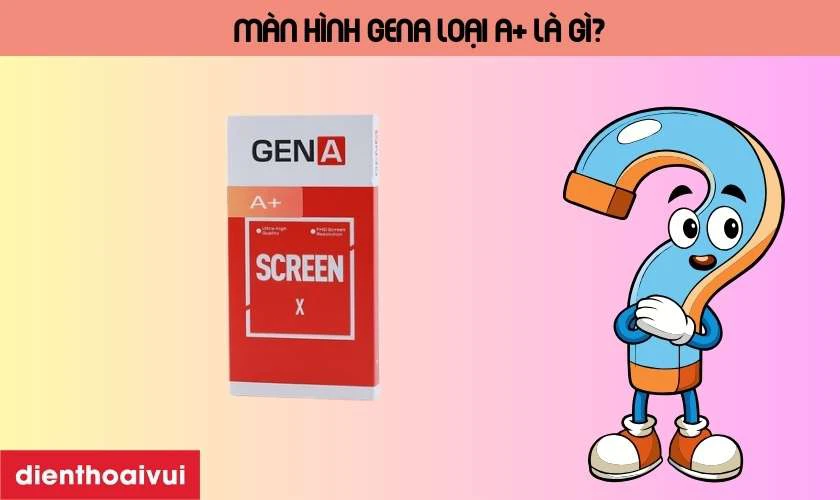 Màn hình GENA loại A+ là gì?