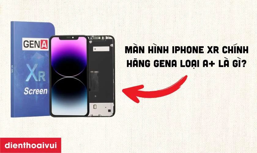 Màn hình iPhone XR chính hãng GENA loại A+ là gì?