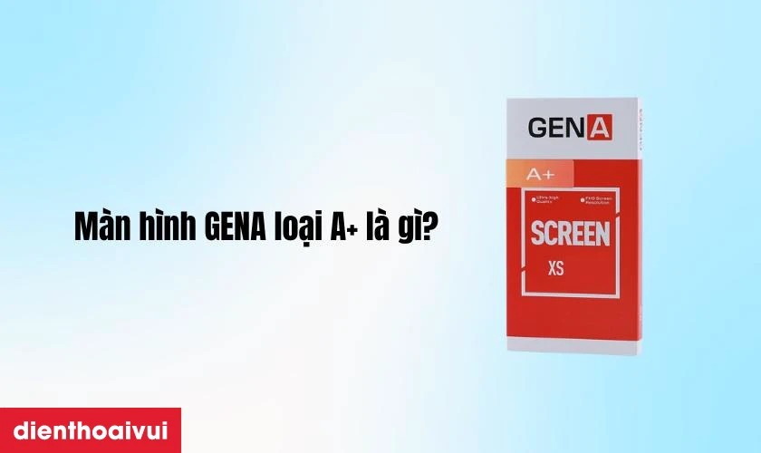 Màn hình GENA loại A+ là gì