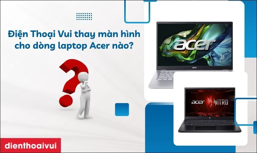 Điện Thoại Vui nhận thay màn hình cho dòng Acer nào?