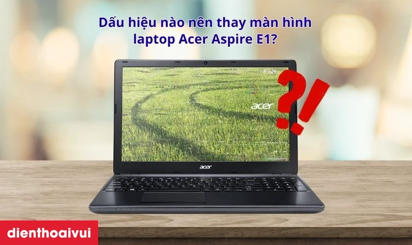 Dấu hiệu nên thay màn hình laptop Acer Aspire E1 ngay