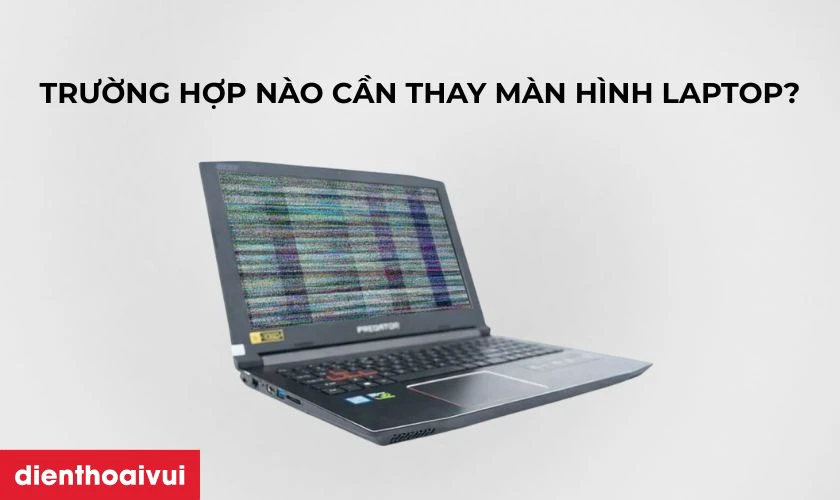 Trường hợp nào cần thay màn hình laptop Acer Predator Helios 300 PH315-51-71QX?
