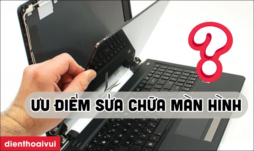 Ưu điểm sửa chữa màn hình