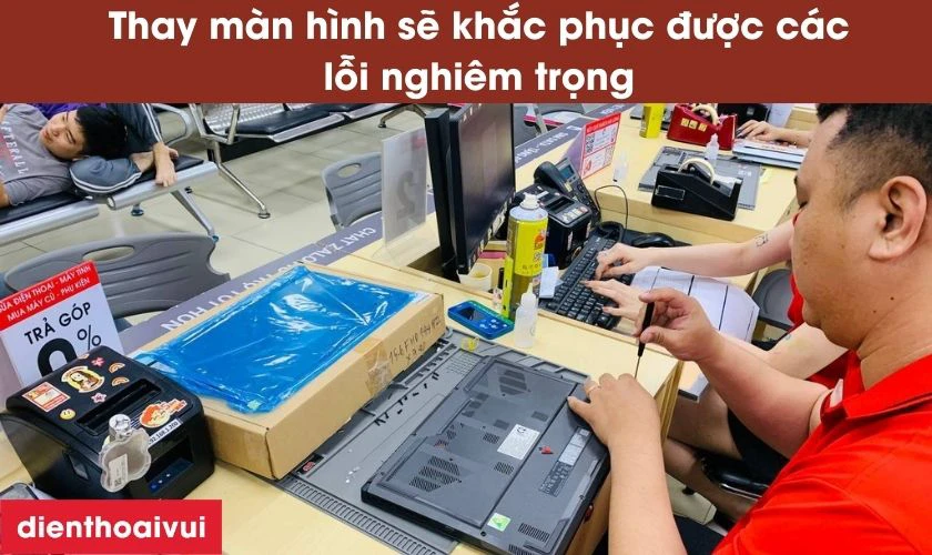 Thay màn hình sẽ giúp khắc phục được tất cả các lỗi từ nhỏ đến lớn của màn hình