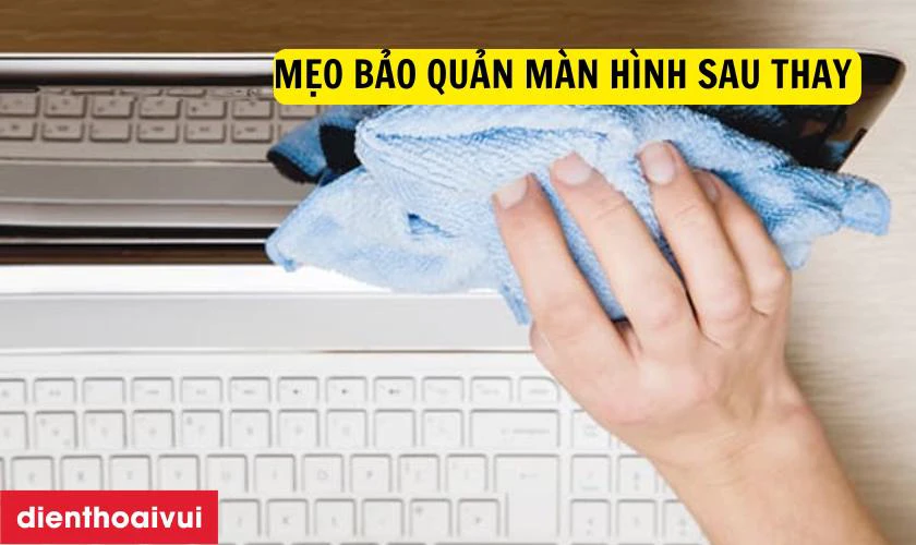 Mẹo bảo quản m&agrave;n h&igrave;nh sau thay