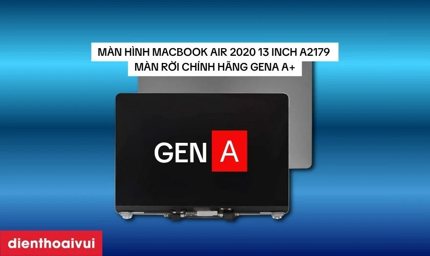 Vì sao nên chọn thay màn hình MacBook Air 2020 13 inch A2179 màn rời chính hãng GENA A+?