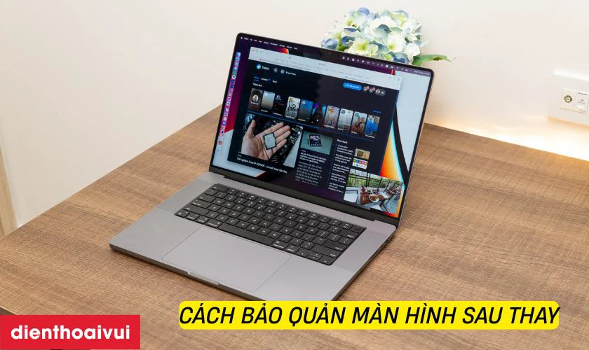 Cách bảo quản màn hình sau thay