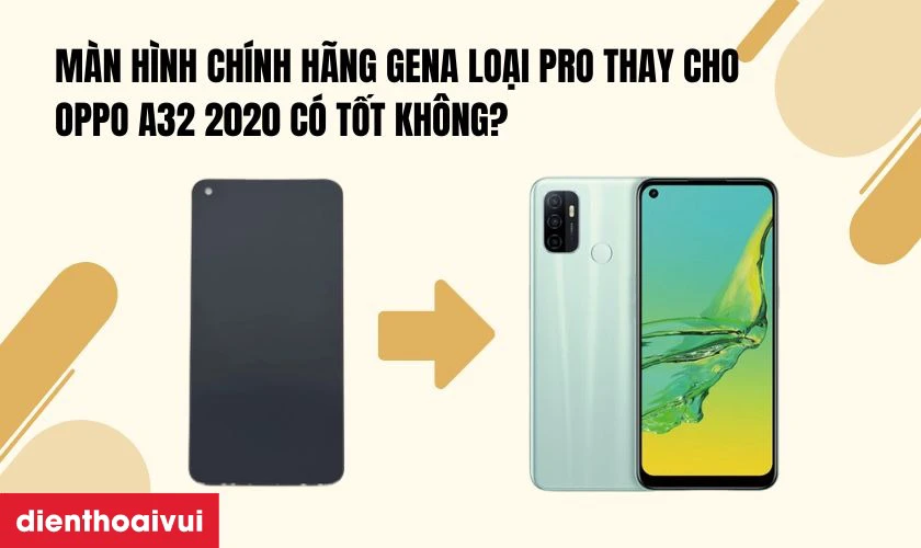 Màn hình chính hãng GENA loại Pro thay cho Oppo A32 2020 có tốt không