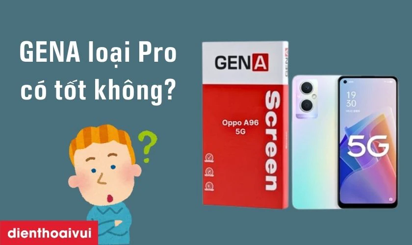 M&agrave;n h&igrave;nh GENA loại Pro thay cho Oppo A96 (5G) c&oacute; tốt kh&ocirc;ng?