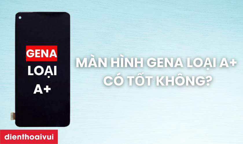 Màn hình GENA loại A+ thay cho Oppo F19 Pro Plus 5G có tốt không?