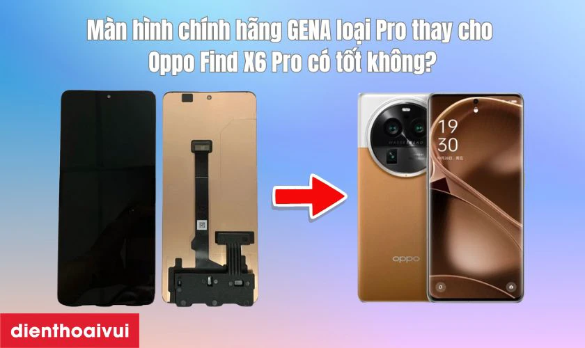 M&agrave;n h&igrave;nh ch&iacute;nh h&atilde;ng GENA loại Pro thay cho Oppo Find X6 Pro c&oacute; tốt kh&ocirc;ng?
