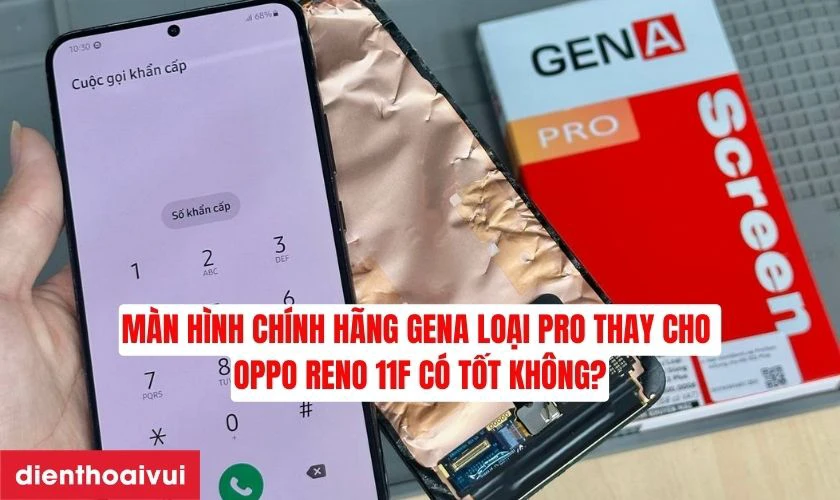 M&agrave;n h&igrave;nh ch&iacute;nh h&atilde;ng GENA loại Pro thay cho Oppo Reno 11F c&oacute; tốt kh&ocirc;ng?