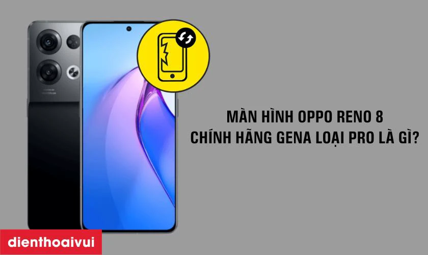 M&agrave;n h&igrave;nh Oppo Reno 8 ch&iacute;nh h&atilde;ng GENA loại Pro l&agrave; g&igrave;?
