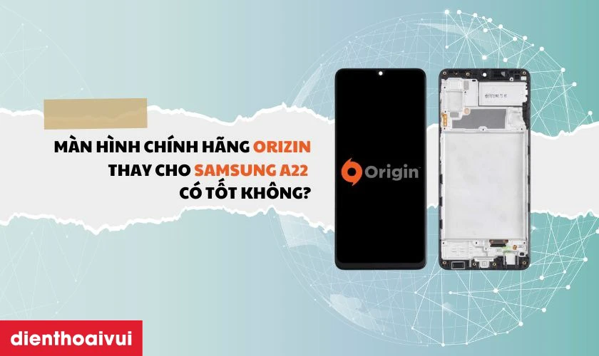 Thay màn hình Samsung A22 chính hãng Orizin có tốt không?