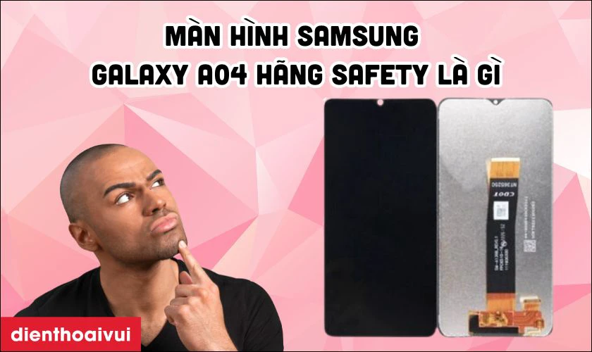 Màn hình Samsung Galaxy A04 hãng Safety là gì?